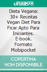 Dieta Vegana: 30+ Receitas Vegan Diet Para Ficar Apto Para Iniciantes. E-book. Formato Mobipocket ebook