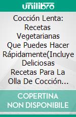 Cocción Lenta: Recetas Vegetarianas Que Puedes Hacer Rápidamente(Incluye Deliciosas Recetas Para La Olla De Cocción Lenta). E-book. Formato Mobipocket ebook