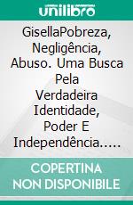 GisellaPobreza, Negligência, Abuso. Uma Busca Pela Verdadeira Identidade, Poder E Independência.. E-book. Formato EPUB ebook