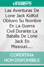 Las Aventuras De Lone Jack KidKid Obtuvo Su Nombre En La Guerra Civil Durante La Batalla De Lone Jack En Missouri. E-book. Formato Mobipocket ebook