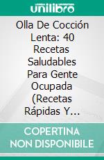 Olla De Cocción Lenta: 40 Recetas Saludables Para Gente Ocupada (Recetas Rápidas Y Sabrosas). E-book. Formato Mobipocket ebook di Pamela Katie