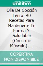 Olla De Cocción Lenta: 40 Recetas Para Mantenerte En Forma Y Saludable (Construir Músculo). E-book. Formato Mobipocket ebook