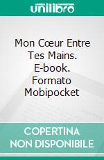 Mon Cœur Entre Tes Mains. E-book. Formato Mobipocket ebook