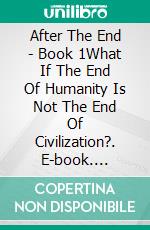 After The End - Book 1What If The End Of Humanity Is Not The End Of Civilization?. E-book. Formato Mobipocket ebook di Anderson Barcelos