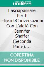 Lasciapassare Per Il FlipsideConversazioni Con L'aldilà Con Jennifer Shaffer (Seconda Parte). E-book. Formato Mobipocket ebook