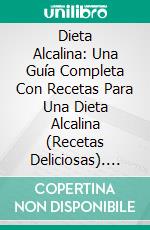 Dieta Alcalina: Una Guía Completa Con Recetas Para Una Dieta Alcalina (Recetas Deliciosas). E-book. Formato Mobipocket ebook