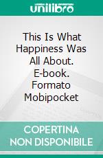 This Is What Happiness Was All About. E-book. Formato Mobipocket ebook