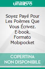 Soyez Payé Pour Les Poèmes Que Vous Écrivez. E-book. Formato Mobipocket ebook