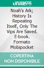 Noah's Ark; History Is Repeating Itself, Only The Vips Are Saved. E-book. Formato Mobipocket ebook