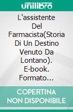 L'assistente Del Farmacista(Storia Di Un Destino Venuto Da Lontano). E-book. Formato Mobipocket ebook