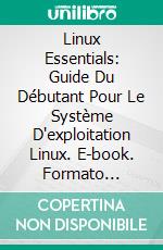 Linux Essentials: Guide Du Débutant Pour Le Système D'exploitation Linux. E-book. Formato Mobipocket ebook