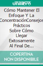 Cómo Mantener El Enfoque Y La ConcentraciónConsejos Prácticos Sobre Cómo Llegar Exitosamente Al Final De Los Proyectos. E-book. Formato Mobipocket ebook di Sesan Oguntade