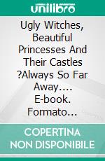 Ugly Witches, Beautiful Princesses And Their Castles ?Always So Far Away.... E-book. Formato Mobipocket