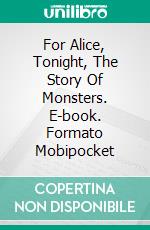 For Alice, Tonight, The Story Of Monsters. E-book. Formato Mobipocket ebook