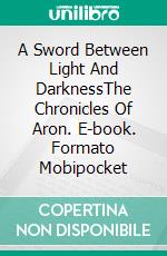 A Sword Between Light And DarknessThe Chronicles Of Aron. E-book. Formato Mobipocket ebook