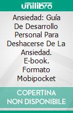 Ansiedad: Guía De Desarrollo Personal Para Deshacerse De La Ansiedad. E-book. Formato Mobipocket