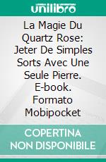 La Magie Du Quartz Rose: Jeter De Simples Sorts Avec Une Seule Pierre. E-book. Formato Mobipocket ebook