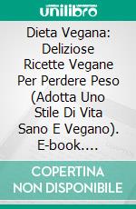 Dieta Vegana: Deliziose Ricette Vegane Per Perdere Peso (Adotta Uno Stile Di Vita Sano E Vegano). E-book. Formato Mobipocket ebook