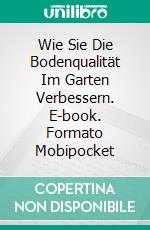 Wie Sie Die Bodenqualität Im Garten Verbessern. E-book. Formato Mobipocket ebook