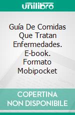 Guía De Comidas Que Tratan Enfermedades. E-book. Formato Mobipocket ebook di Hiddenstuff Entertainment