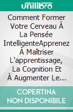 Comment Former Votre Cerveau À La Pensée IntelligenteApprenez À Maîtriser L'apprentissage, La Cognition Et À Augmenter Le Qi. E-book. Formato Mobipocket ebook di Hiddenstuff Entertainment