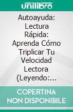 Autoayuda: Lectura Rápida: Aprenda Cómo Triplicar Tu Velocidad Lectora (Leyendo: Speed Reading). E-book. Formato Mobipocket ebook