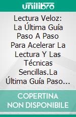 Lectura Veloz: La Última Guía Paso A Paso Para Acelerar La Lectura Y Las Técnicas Sencillas.La Última Guía Paso A Paso Para Acelerar La Lectura Y Las Técnicas Sencillas.. E-book. Formato Mobipocket ebook