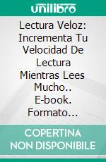 Lectura Veloz: Incrementa Tu Velocidad De Lectura Mientras Lees Mucho.. E-book. Formato Mobipocket ebook