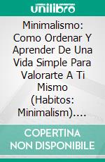 Minimalismo: Como Ordenar Y Aprender De Una Vida Simple Para Valorarte A Ti Mismo (Habitos: Minimalism). E-book. Formato Mobipocket