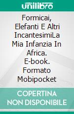 Formicai, Elefanti E Altri IncantesimiLa Mia Infanzia In Africa. E-book. Formato Mobipocket