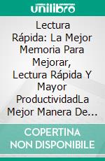 Lectura Rápida: La Mejor Memoria Para Mejorar, Lectura Rápida Y Mayor ProductividadLa Mejor Manera De Mejorar Tu Memoria Y Lectura. E-book. Formato Mobipocket ebook di Adrian Greenberg