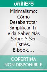 Minimalismo: Cómo Desabarrotar Simplificar Tu Vida Saber Más Sobre Y Ser Estrés. E-book. Formato Mobipocket