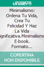 Minimalismo: Ordena Tu Vida, Crea Tu Felicidad Y Haz La Vida Significativa.Minimalismo. E-book. Formato Mobipocket ebook di Dewan Connor