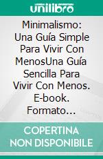 Minimalismo: Una Guía Simple Para Vivir Con MenosUna Guía Sencilla Para Vivir Con Menos. E-book. Formato Mobipocket ebook di Stacy Rowe