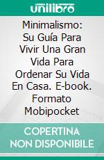 Minimalismo: Su Guía Para Vivir Una Gran Vida Para Ordenar Su Vida En Casa. E-book. Formato Mobipocket ebook