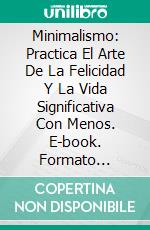 Minimalismo: Practica El Arte De La Felicidad Y La Vida Significativa Con Menos. E-book. Formato Mobipocket ebook di Shawn jones