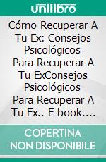 Cómo Recuperar A Tu Ex: Consejos Psicológicos Para Recuperar A Tu ExConsejos Psicológicos Para Recuperar A Tu Ex.. E-book. Formato Mobipocket