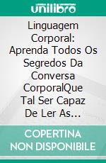 Linguagem Corporal: Aprenda Todos Os Segredos Da Conversa CorporalQue Tal Ser Capaz De Ler As Emoções De Qualquer Pessoa Sem Que Ela Diga Uma Única Palavra?. E-book. Formato Mobipocket ebook di Rebecca Thompson