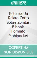 RetenidoUn Relato Corto Sobre Zombis. E-book. Formato Mobipocket ebook di Terry M. West