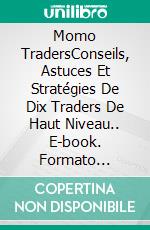 Momo TradersConseils, Astuces Et Stratégies De Dix Traders De Haut Niveau.. E-book. Formato Mobipocket ebook di Brady Dahl