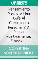 Pensamiento Positivo: Una Guía Al Crecimiento Personal Y A Pensar Positivamente. E-book. Formato Mobipocket ebook