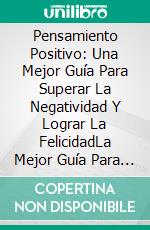 Pensamiento Positivo: Una Mejor Guía Para Superar La Negatividad Y Lograr La FelicidadLa Mejor Guía Para Sobreponerse A La Negatividad Y Alcanzar La Felicidad. E-book. Formato Mobipocket ebook di Sylvia Sheridan