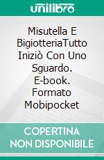 Misutella E BigiotteriaTutto Iniziò Con Uno Sguardo. E-book. Formato Mobipocket