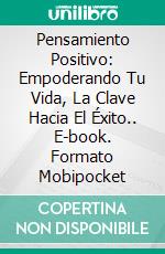 Pensamiento Positivo: Empoderando Tu Vida, La Clave Hacia El Éxito.. E-book. Formato Mobipocket ebook
