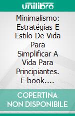 Minimalismo: Estratégias E Estilo De Vida Para Simplificar A Vida Para Principiantes. E-book. Formato Mobipocket ebook di Kate Hiron