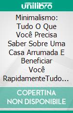 Minimalismo: Tudo O Que Você Precisa Saber Sobre Uma Casa Arrumada E Beneficiar Você RapidamenteTudo O Que Você Precisa Saber Sobre Uma Casa Organizada E Arrumada, E Colher Benefícios Rapidamente.. E-book. Formato Mobipocket ebook di Sophie Stone