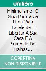 Minimalismo: O Guia Para Viver Uma Vida Excelente E Libertar A Sua Casa E A Sua Vida De Tralhas. E-book. Formato Mobipocket ebook