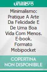 Minimalismo: Pratique A Arte Da Felicidade E De Uma Boa Vida Com Menos. E-book. Formato Mobipocket