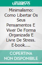 Minimalismo: Como Libertar Os Seus Pensamentos E Viver De Forma Organizada E Livre De Stress. E-book. Formato Mobipocket ebook di Jonathan Santos