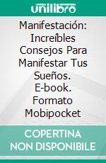 Manifestación: Increíbles Consejos Para Manifestar Tus Sueños. E-book. Formato Mobipocket ebook